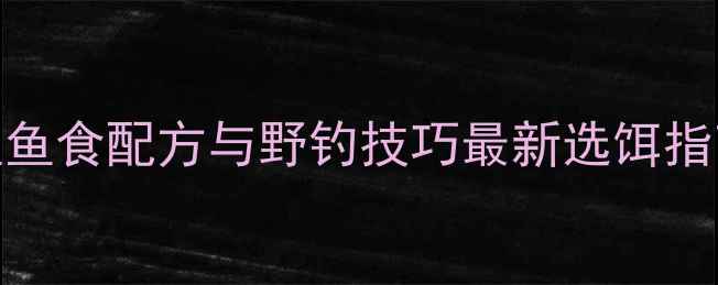 图片 10种高效鲫鱼鱼食配方与野钓技巧最新选饵指南+实战教学1