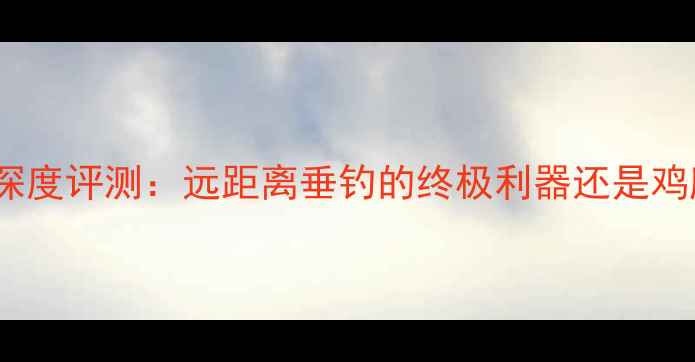 图片 28米海竿深度评测：远距离垂钓的终极利器还是鸡肋装备？2