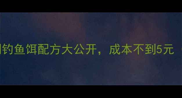 图片 3步搞定！家庭自制钓鱼饵配方大公开，成本不到5元（附新手避坑指南）
