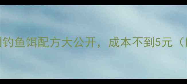 图片 3步搞定！家庭自制钓鱼饵配方大公开，成本不到5元（附新手避坑指南）2