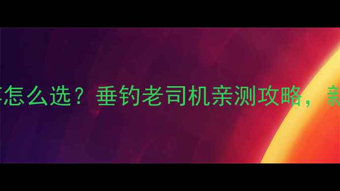 图片 45和54号鱼竿怎么选？垂钓老司机亲测攻略，新手必看！🎣2