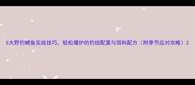 图片 5大野钓鲫鱼实战技巧，轻松爆护的钓组配置与饵料配方（附季节应对攻略）2
