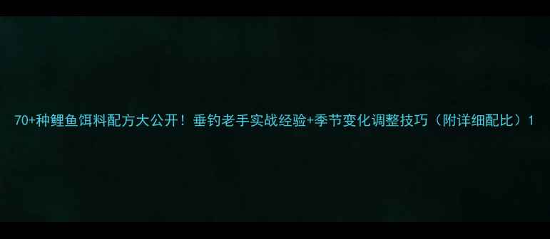 图片 70+种鲤鱼饵料配方大公开！垂钓老手实战经验+季节变化调整技巧（附详细配比）1