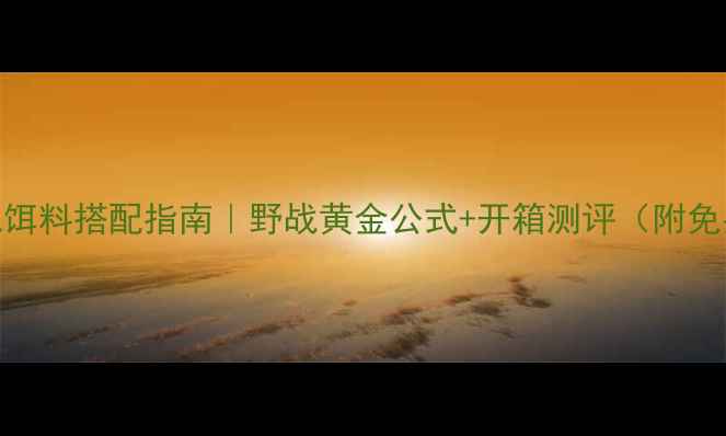 图片 918野钓实战饵料搭配指南｜野战黄金公式+开箱测评（附免费配方表）1