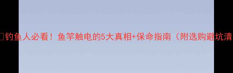 图片 ⚠️⚡钓鱼人必看！鱼竿触电的5大真相+保命指南（附选购避坑清单）2