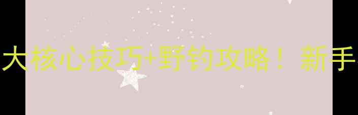 图片 ✨钓鲤鱼实战教学5大核心技巧+野钓攻略！新手必看保姆级教程✨2