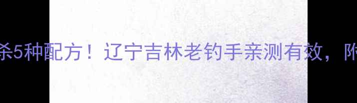 图片 东北黑坑鲤鱼必杀5种配方！辽宁吉林老钓手亲测有效，附免费饵料配比表