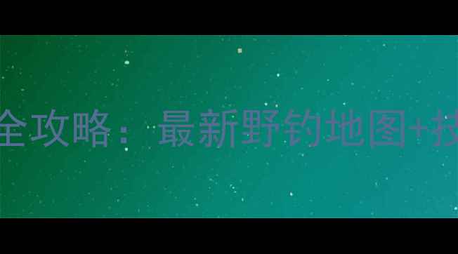 图片 东莞东江野钓全攻略：最新野钓地图+技巧+注意事项1