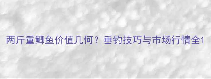 图片 两斤重鲫鱼价值几何？垂钓技巧与市场行情全1