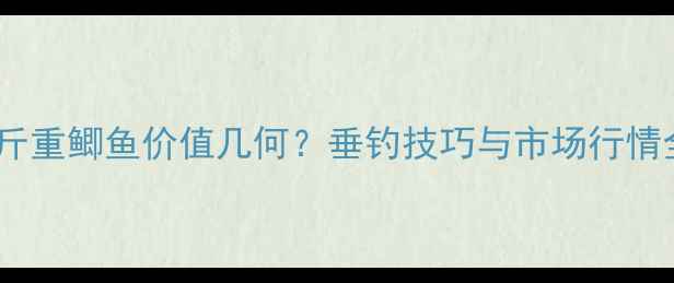 图片 两斤重鲫鱼价值几何？垂钓技巧与市场行情全2