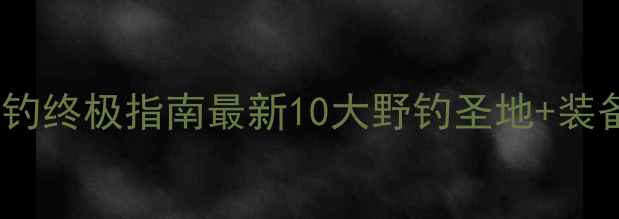 图片 义乌野钓终极指南最新10大野钓圣地+装备攻略1