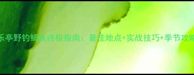 图片 乐亭野钓鲫鱼终极指南：最佳地点+实战技巧+季节攻略