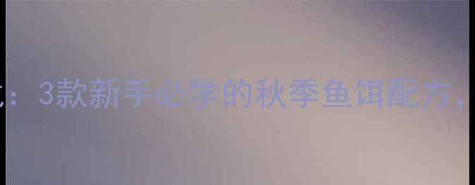 图片 九一八垂钓大作战：3款新手必学的秋季鱼饵配方，附免费教程！✨1