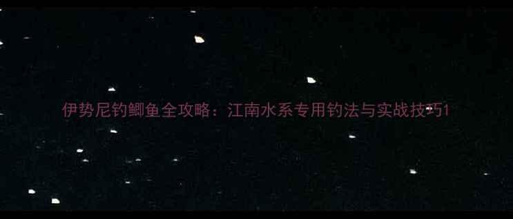 图片 伊势尼钓鲫鱼全攻略：江南水系专用钓法与实战技巧1