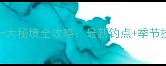 图片 兰州周边野钓十大秘境全攻略：最新钓点+季节技巧+装备指南1