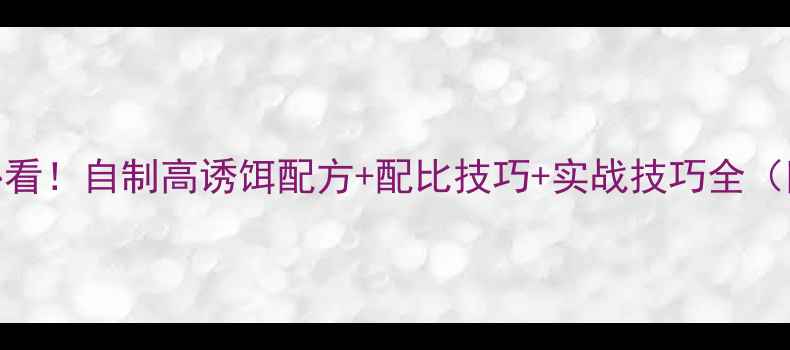 图片 冬季垂钓鲢鳙必看！自制高诱饵配方+配比技巧+实战技巧全（附免费配比表）