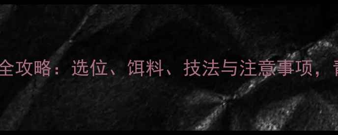 图片 冬季野钓青鱼实战指南全攻略：选位、饵料、技法与注意事项，青鱼爆护秘籍大公开！1