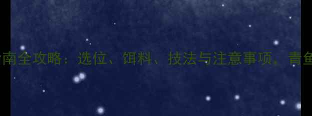 图片 冬季野钓青鱼实战指南全攻略：选位、饵料、技法与注意事项，青鱼爆护秘籍大公开！2