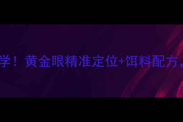 图片 冬季钓鲫鱼必学！黄金眼精准定位+饵料配方，百竿不空箱2