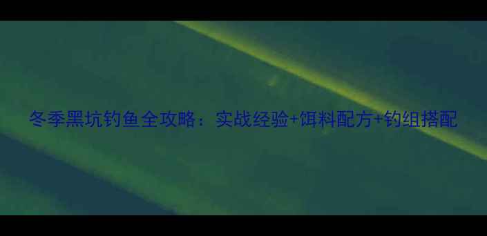 图片 冬季黑坑钓鱼全攻略：实战经验+饵料配方+钓组搭配