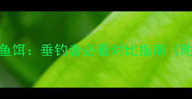 图片 化氏鱼饵vs草莓鱼饵：垂钓者必看对比指南（附黑坑实战数据）