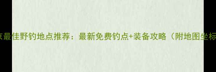 图片 北京最佳野钓地点推荐：最新免费钓点+装备攻略（附地图坐标）2