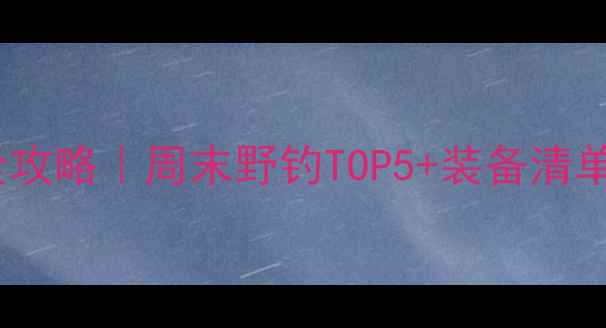 图片 北京路亚垂钓全攻略｜周末野钓TOP5+装备清单+新手避坑指南