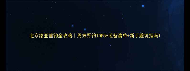 图片 北京路亚垂钓全攻略｜周末野钓TOP5+装备清单+新手避坑指南1