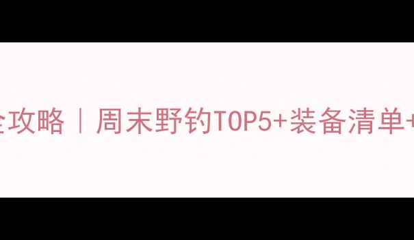 图片 北京路亚垂钓全攻略｜周末野钓TOP5+装备清单+新手避坑指南2