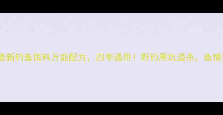 图片 北京钓鱼达人小崔最新钓鱼饵料万能配方，四季通用！野钓黑坑通杀，鱼情变化也能稳准狠！1