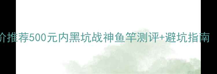 图片 北京黑坑鱼竿平价推荐500元内黑坑战神鱼竿测评+避坑指南（附赠选竿口诀）