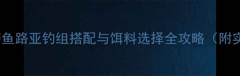图片 北方淡水鲈鱼路亚钓组搭配与饵料选择全攻略（附实战案例）2