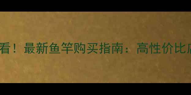 图片 南京垂钓爱好者必看！最新鱼竿购买指南：高性价比店铺推荐+避坑技巧