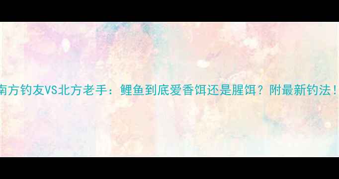 图片 南方钓友VS北方老手：鲤鱼到底爱香饵还是腥饵？附最新钓法！