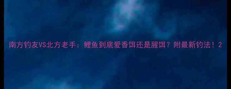 图片 南方钓友VS北方老手：鲤鱼到底爱香饵还是腥饵？附最新钓法！2