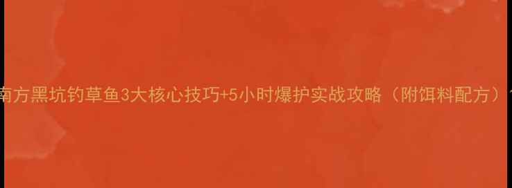 图片 南方黑坑钓草鱼3大核心技巧+5小时爆护实战攻略（附饵料配方）1