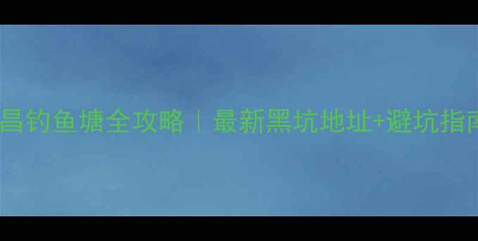 图片 南昌钓鱼塘全攻略｜最新黑坑地址+避坑指南2