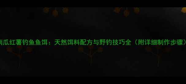图片 南瓜红薯钓鱼鱼饵：天然饵料配方与野钓技巧全（附详细制作步骤）