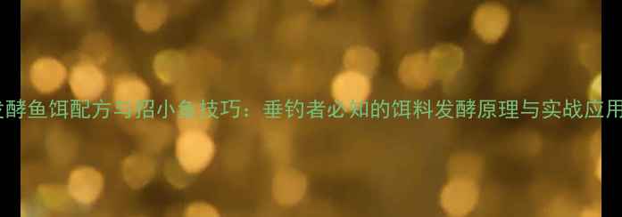 图片 发酵鱼饵配方与招小鱼技巧：垂钓者必知的饵料发酵原理与实战应用1