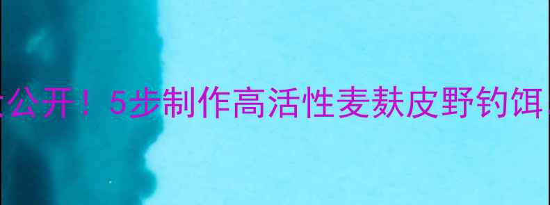 图片 台钓饵料配方大公开！5步制作高活性麦麸皮野钓饵，水库黑坑通吃