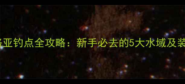 图片 合阳县路亚钓点全攻略：新手必去的5大水域及装备清单2