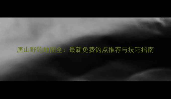 图片 唐山野钓地图全：最新免费钓点推荐与技巧指南