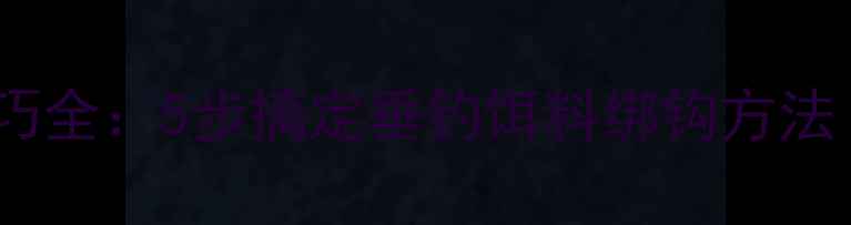 图片 商品饵料挂钩技巧全：5步搞定垂钓饵料绑钩方法（附实战案例）1