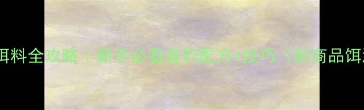 图片 土鲮鱼饵料全攻略｜新手必看垂钓配方+技巧（附商品饵测评）1