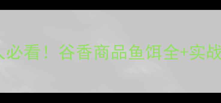 图片 垂钓人必看！谷香商品鱼饵全+实战技巧2