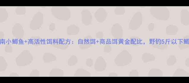 图片 垂钓实战指南小鲫鱼+高活性饵料配方：自然饵+商品饵黄金配比，野钓5斤以下鲫鱼稳中求胜