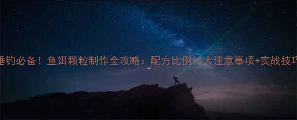 图片 垂钓必备！鱼饵颗粒制作全攻略：配方比例+5大注意事项+实战技巧