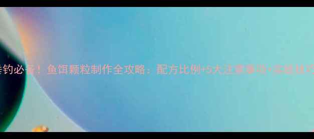图片 垂钓必备！鱼饵颗粒制作全攻略：配方比例+5大注意事项+实战技巧1