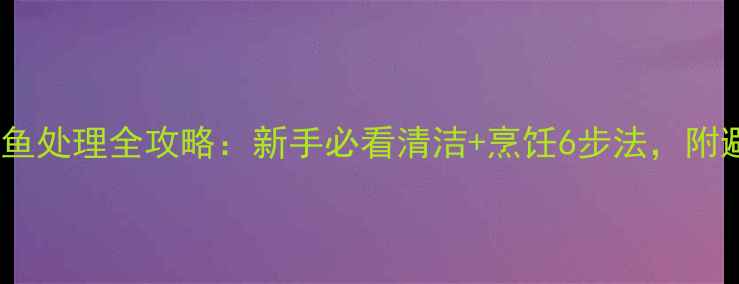 图片 垂钓必学鲤鱼处理全攻略：新手必看清洁+烹饪6步法，附避坑指南！2