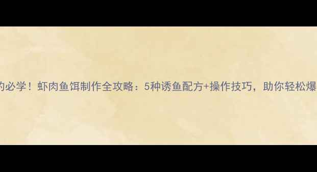 图片 垂钓必学！虾肉鱼饵制作全攻略：5种诱鱼配方+操作技巧，助你轻松爆护2